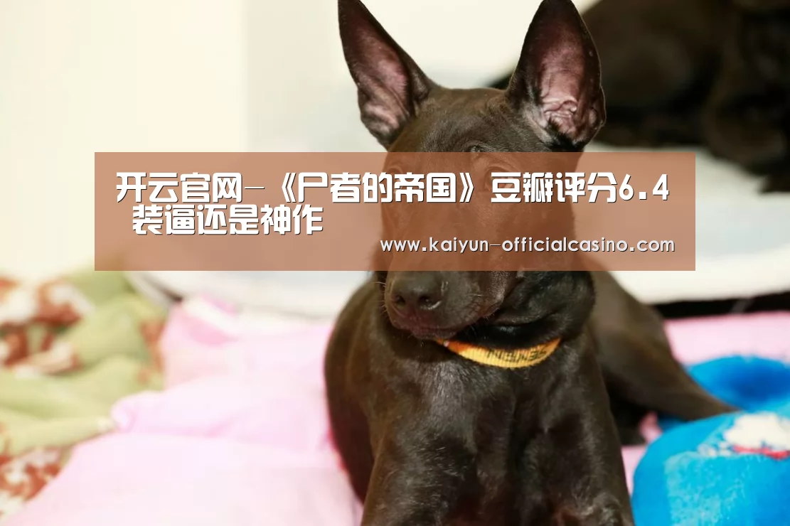 开云官网-《尸者的帝国》豆瓣评分6.4 装逼还是神作(图1) 开云APP