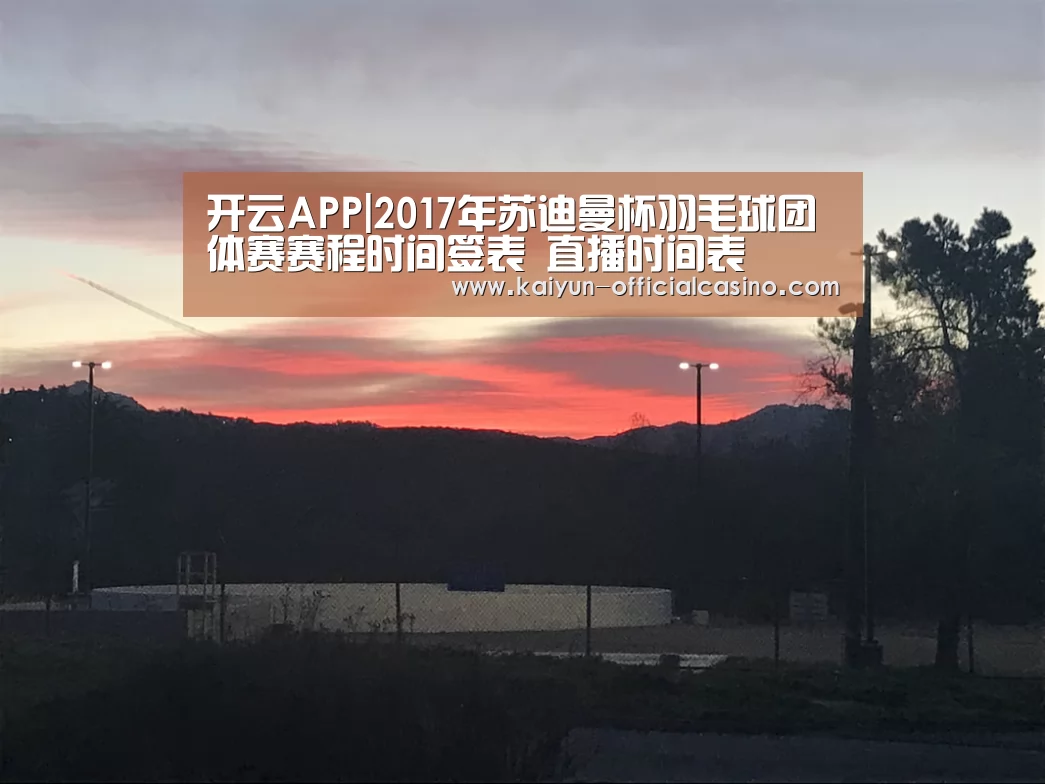 开云APP|2017年苏迪曼杯羽毛球团体赛赛程时间签表 直播时间表(图1) 开云赛事