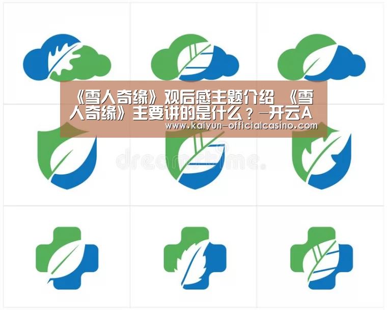 《雪人奇缘》观后感主题介绍 《雪人奇缘》主要讲的是什么?-开云APP(图2) 开云平台