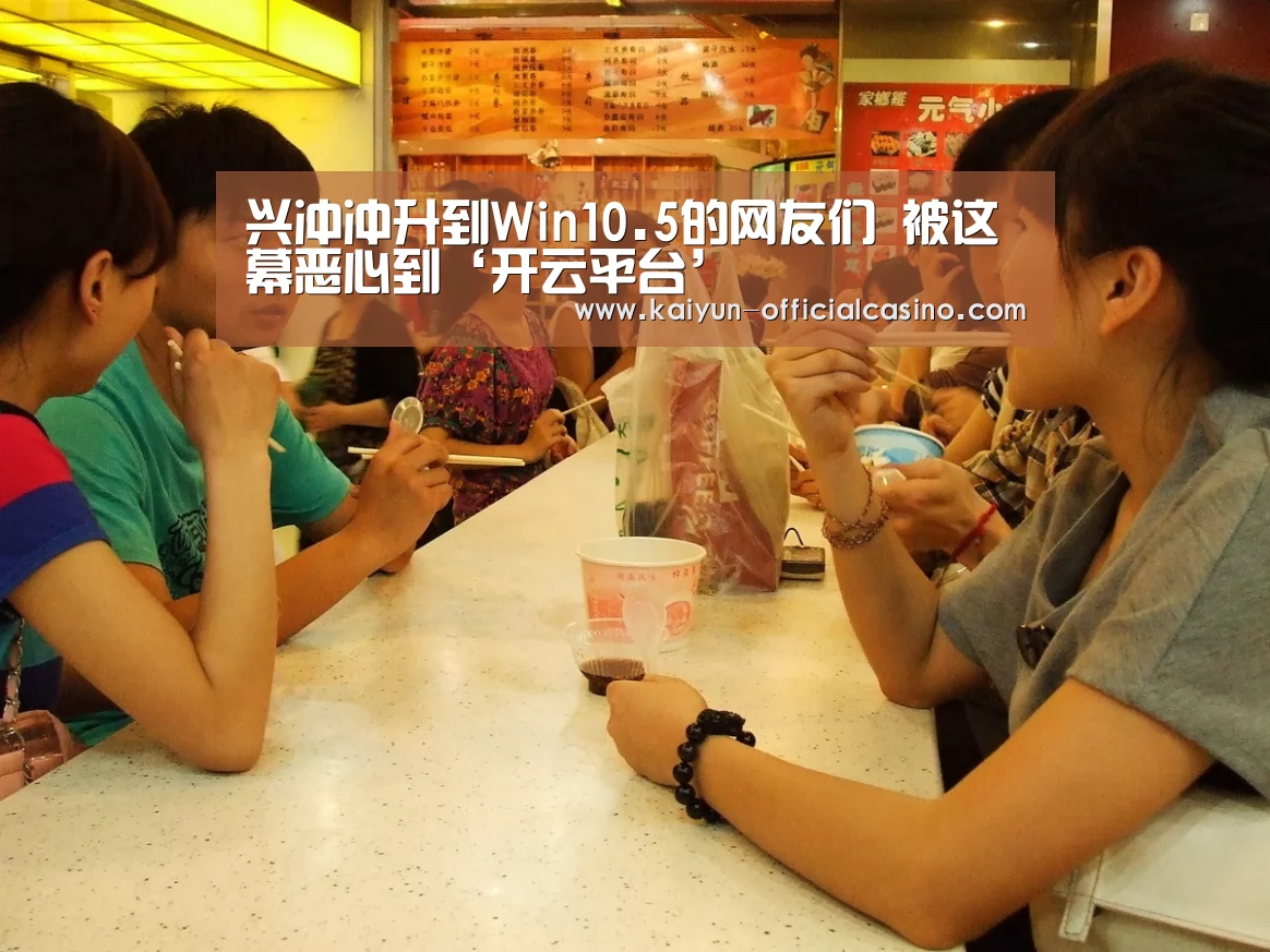 兴冲冲升到Win10.5的网友们 被这幕恶心到‘开云平台’(图4) 开云赛事