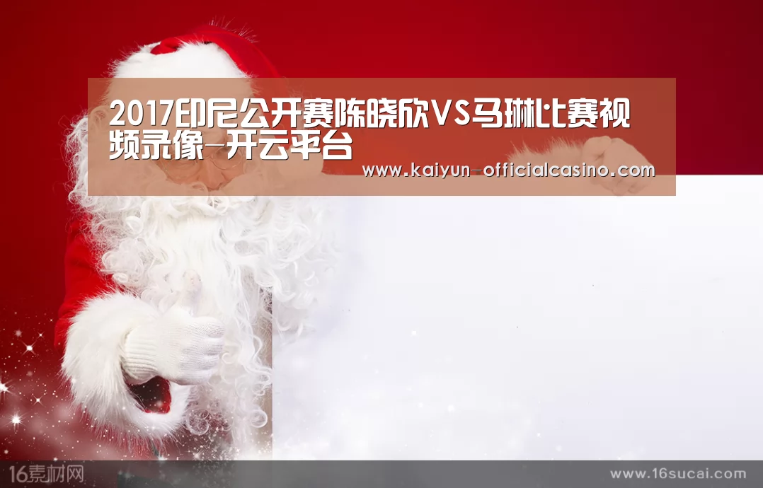 2017印尼公开赛陈晓欣VS马琳比赛视频录像-开云平台(图1) 开云官网