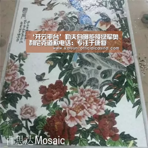 ‘开云平台’勒夫自曝拒接绿军奥利尼克道歉电话:专注于康复(图1) 开云赛事