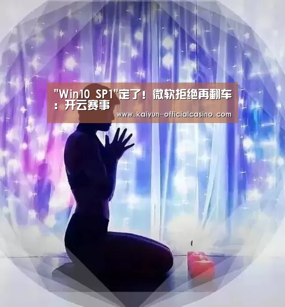 Win10 SP1定了!微软拒绝再翻车:开云赛事(图3) 开云APP