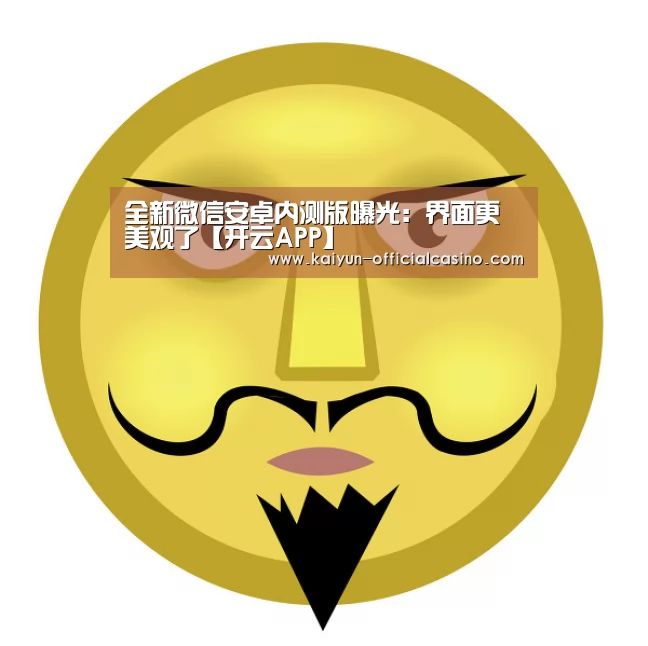 全新微信安卓内测版曝光:界面更美观了【开云APP】(图4) 开云赛事