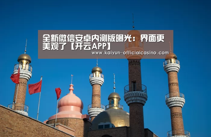 全新微信安卓内测版曝光:界面更美观了【开云APP】(图3) 开云平台